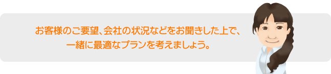 最適なプランをご提案いたします。
